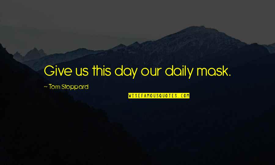 Orar Upit Quotes By Tom Stoppard: Give us this day our daily mask. Orar Upit Quotes By Tom Stoppard: Give us this day our daily mask.