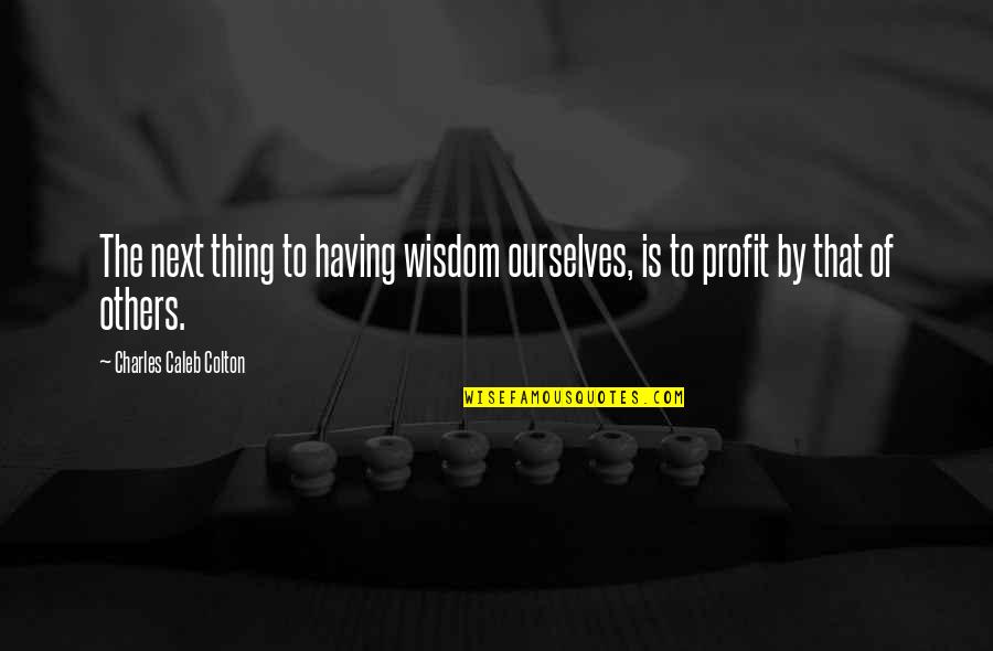 Oras Ay Mahalaga Quotes By Charles Caleb Colton: The next thing to having wisdom ourselves, is