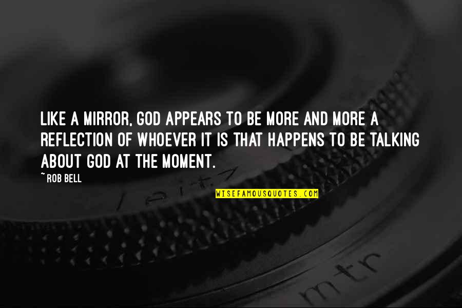 Oras Ay Mahalaga Quotes By Rob Bell: Like a mirror, God appears to be more
