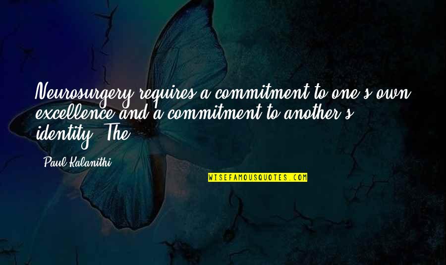 Orasul Suceava Quotes By Paul Kalanithi: Neurosurgery requires a commitment to one's own excellence Orasul Suceava Quotes By Paul Kalanithi: Neurosurgery requires a commitment to one's own excellence