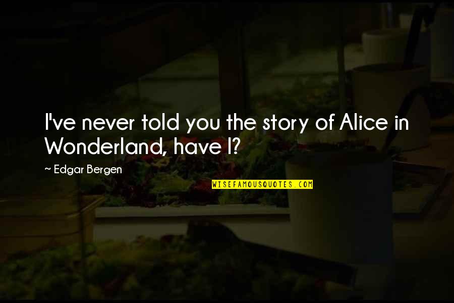 Oratene Quotes By Edgar Bergen: I've never told you the story of Alice