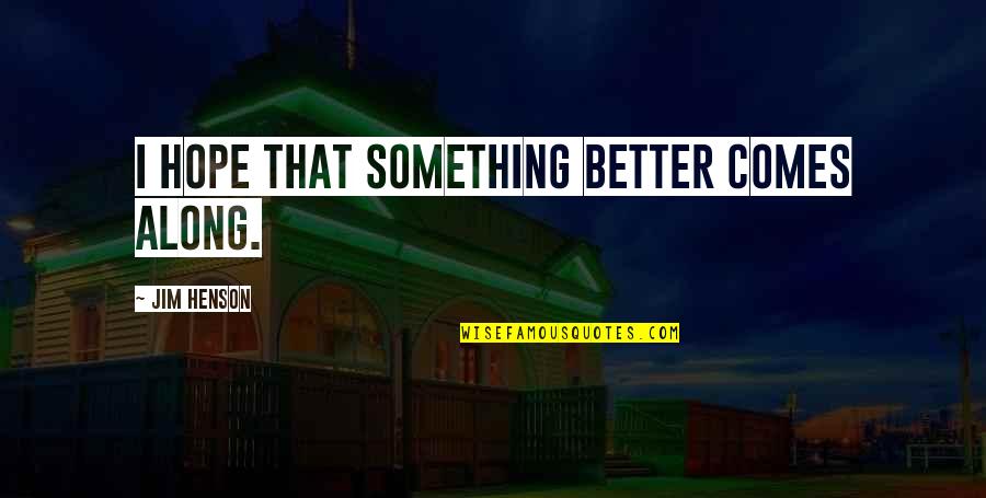 Oratene Quotes By Jim Henson: I hope that something better comes along. Oratene Quotes By Jim Henson: I hope that something better comes along.