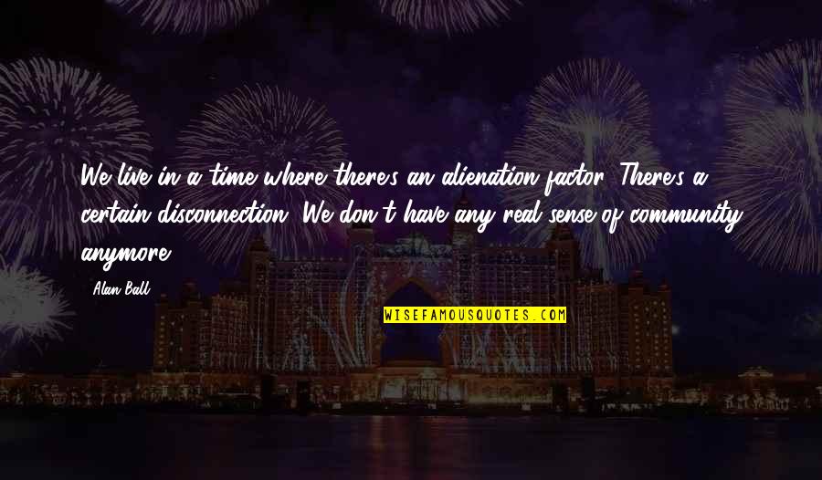 Orations Speeches Quotes By Alan Ball: We live in a time where there's an