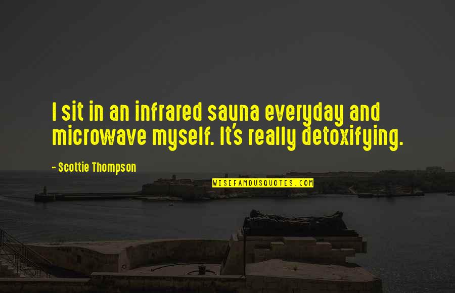 Oratories Quotes By Scottie Thompson: I sit in an infrared sauna everyday and