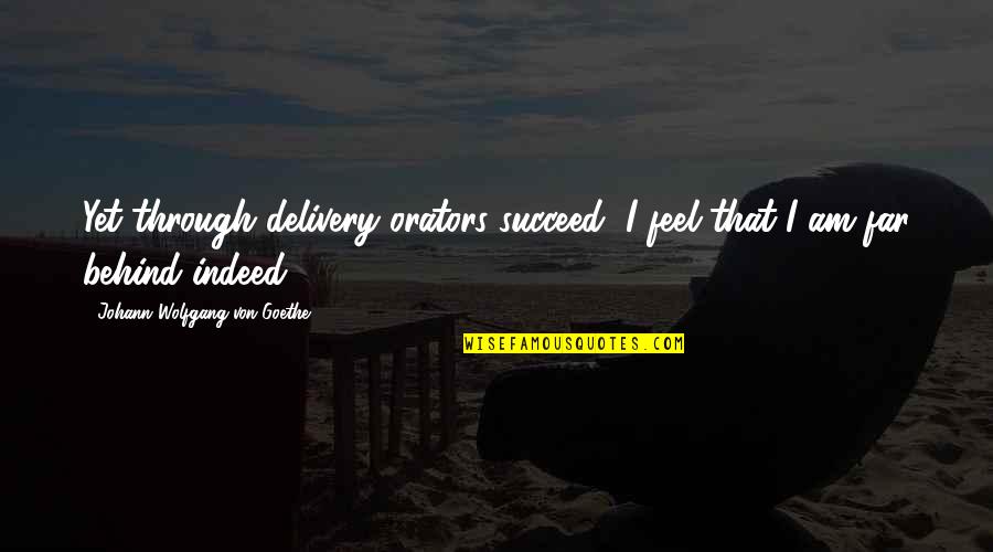 Orators Delivery Quotes By Johann Wolfgang Von Goethe: Yet through delivery orators succeed, I feel that