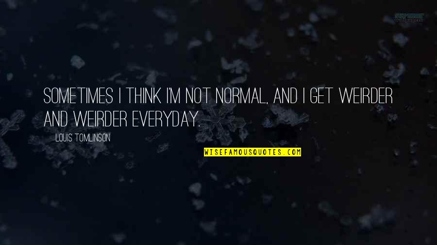Orators Perches Quotes By Louis Tomlinson: Sometimes I think I'm not normal, and I