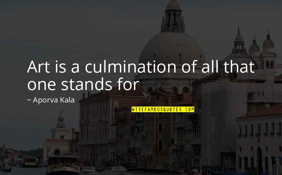 Orators Platforms Quotes By Aporva Kala: Art is a culmination of all that one