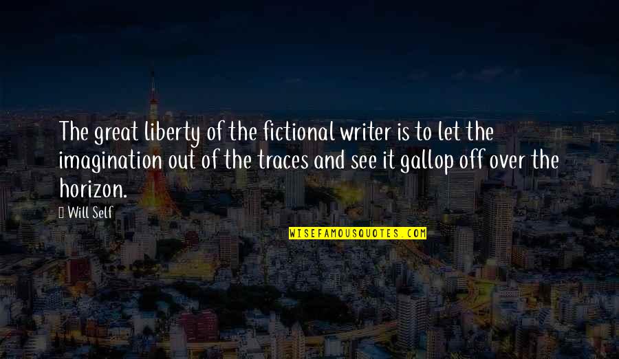 Orators Platforms Quotes By Will Self: The great liberty of the fictional writer is