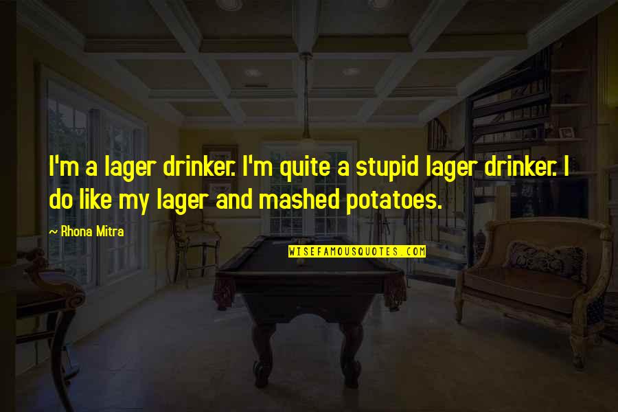 Oratory Prep Quotes By Rhona Mitra: I'm a lager drinker. I'm quite a stupid