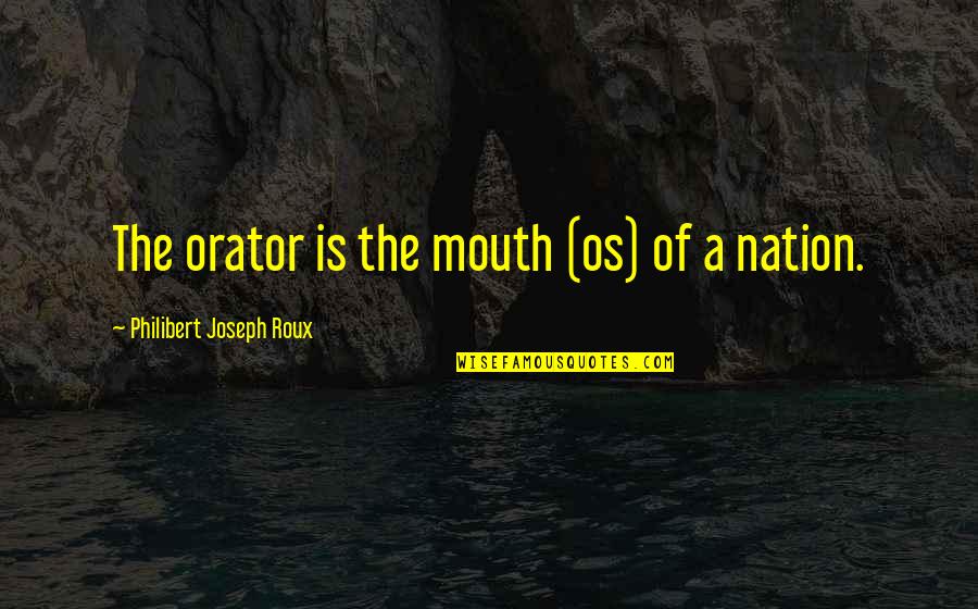Oratory Quotes By Philibert Joseph Roux: The orator is the mouth (os) of a