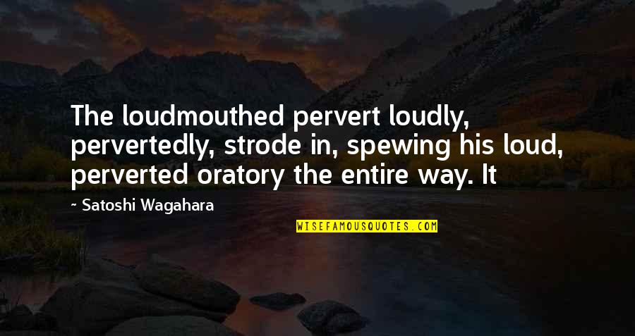 Oratory Quotes By Satoshi Wagahara: The loudmouthed pervert loudly, pervertedly, strode in, spewing