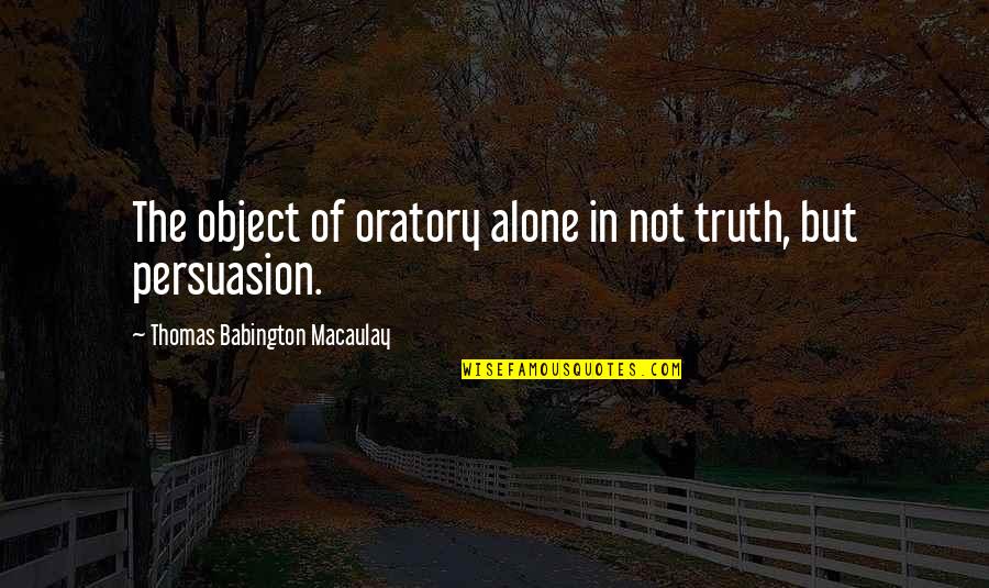 Oratory Quotes By Thomas Babington Macaulay: The object of oratory alone in not truth,