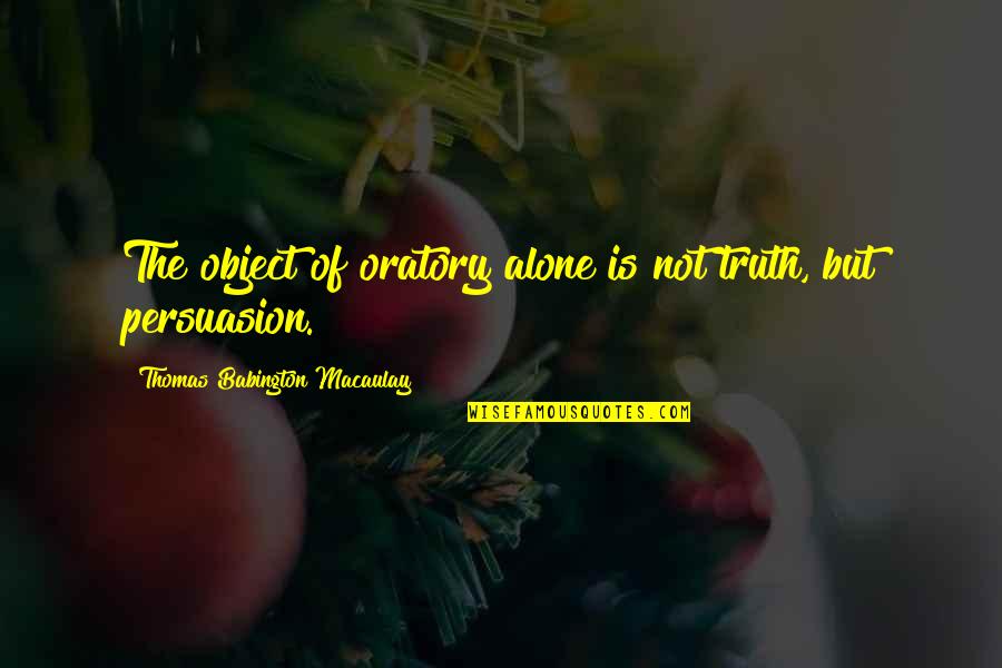 Oratory Quotes By Thomas Babington Macaulay: The object of oratory alone is not truth,