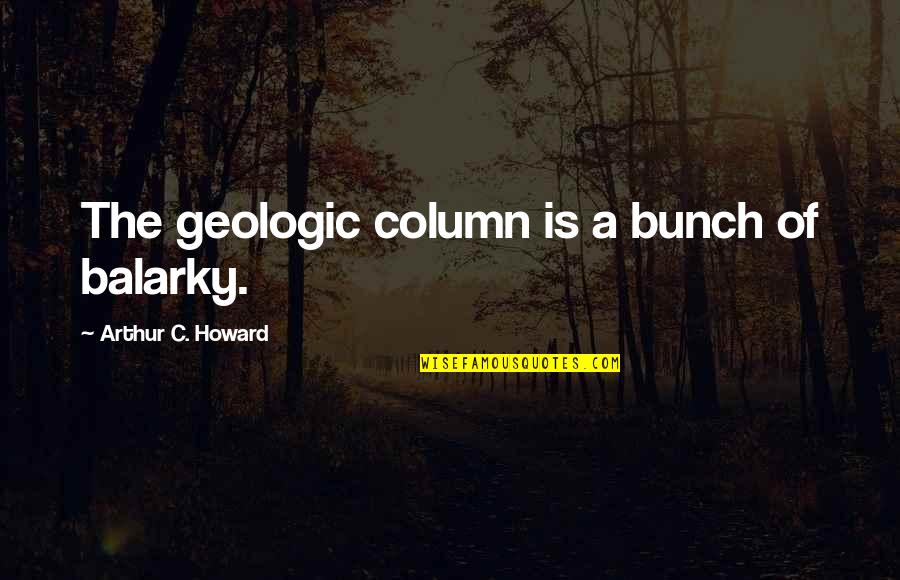 Oratory Speech Quotes By Arthur C. Howard: The geologic column is a bunch of balarky.