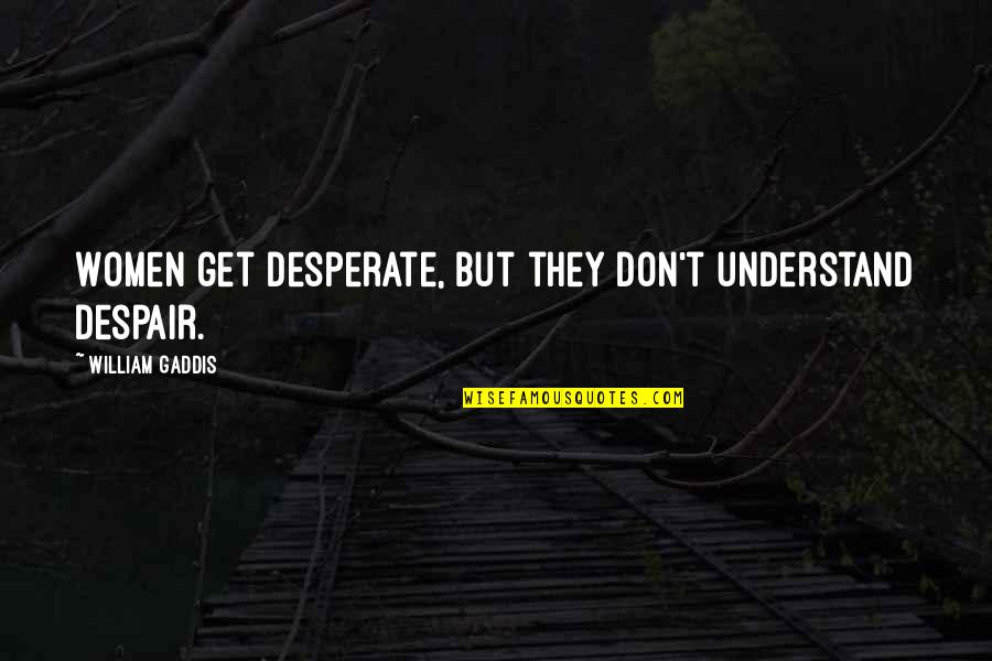 Oravetz Obituary Quotes By William Gaddis: Women get desperate, but they don't understand despair. Oravetz Obituary Quotes By William Gaddis: Women get desperate, but they don't understand despair.
