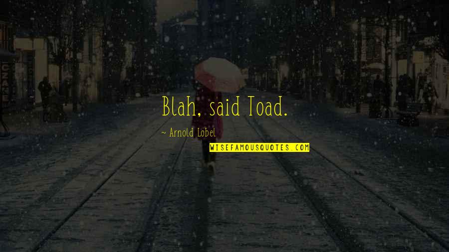 Orawan Jansomboon Quotes By Arnold Lobel: Blah, said Toad. Orawan Jansomboon Quotes By Arnold Lobel: Blah, said Toad.