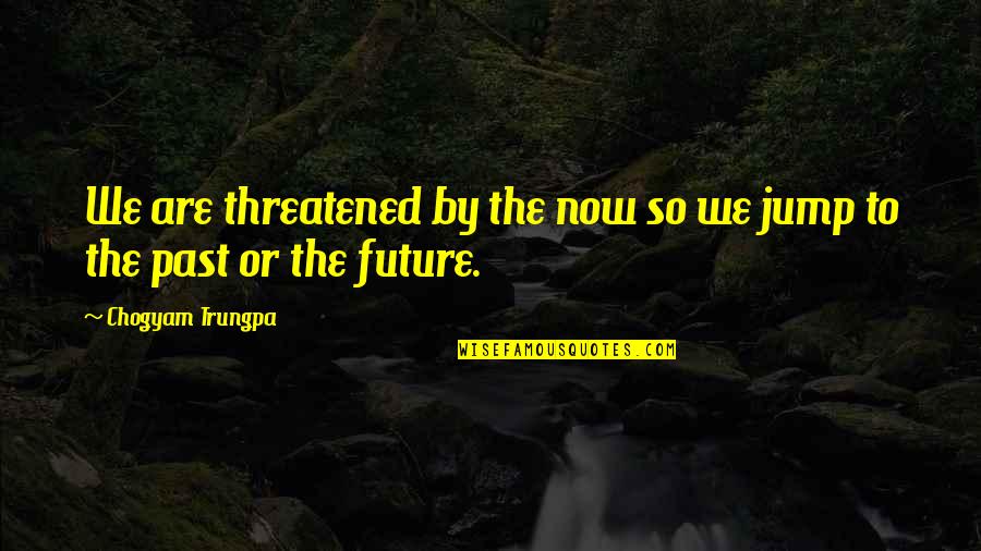 Orayna Quotes By Chogyam Trungpa: We are threatened by the now so we Orayna Quotes By Chogyam Trungpa: We are threatened by the now so we