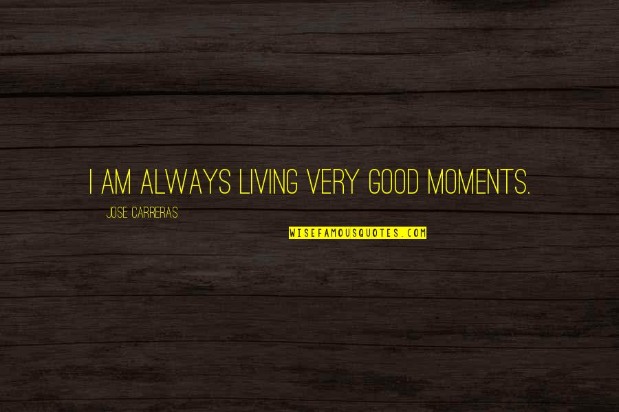 Orayna Quotes By Jose Carreras: I am always living very good moments. Orayna Quotes By Jose Carreras: I am always living very good moments.