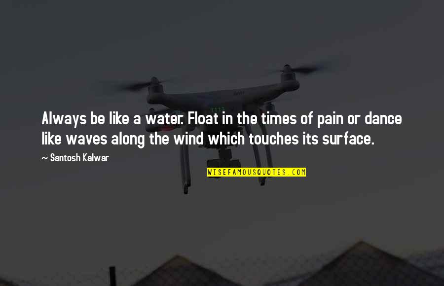 Orazio Fabio Quotes By Santosh Kalwar: Always be like a water. Float in the Orazio Fabio Quotes By Santosh Kalwar: Always be like a water. Float in the