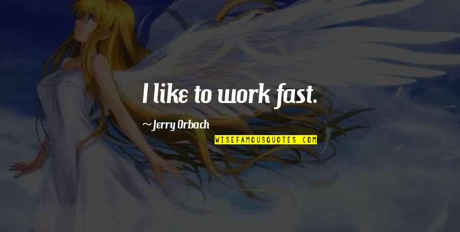 Orbach Quotes By Jerry Orbach: I like to work fast. Orbach Quotes By Jerry Orbach: I like to work fast.
