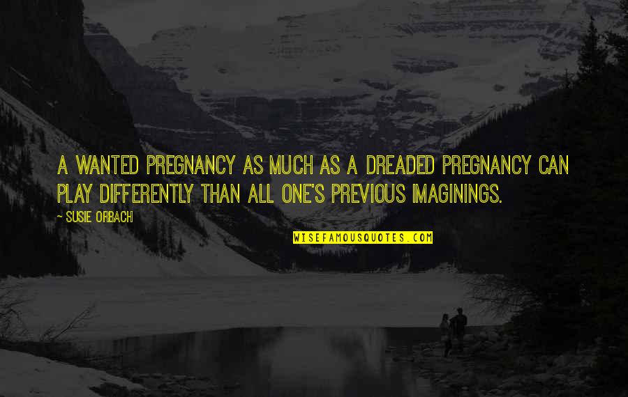 Orbach Quotes By Susie Orbach: A wanted pregnancy as much as a dreaded Orbach Quotes By Susie Orbach: A wanted pregnancy as much as a dreaded