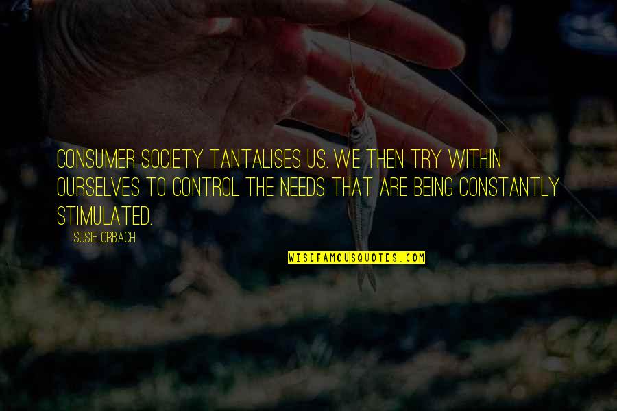 Orbach Quotes By Susie Orbach: Consumer society tantalises us. We then try within Orbach Quotes By Susie Orbach: Consumer society tantalises us. We then try within
