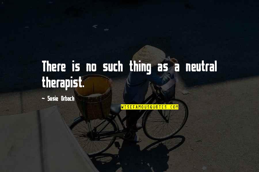Orbach Quotes By Susie Orbach: There is no such thing as a neutral Orbach Quotes By Susie Orbach: There is no such thing as a neutral