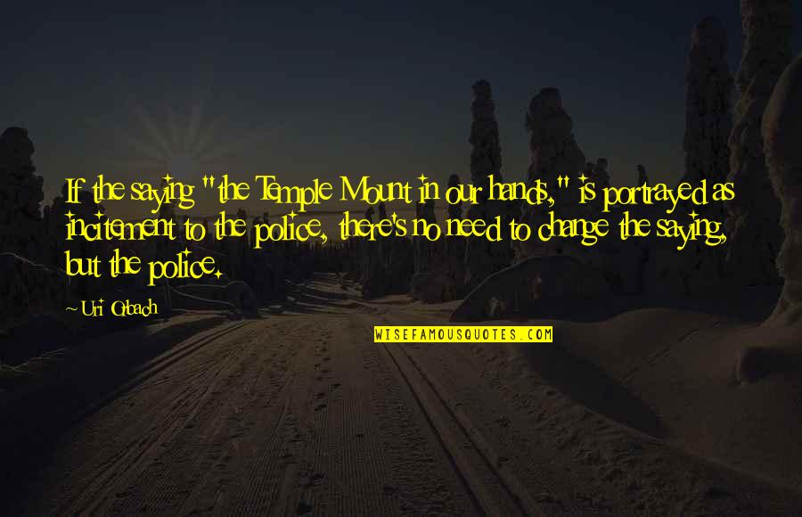 Orbach Quotes By Uri Orbach: If the saying "the Temple Mount in our Orbach Quotes By Uri Orbach: If the saying "the Temple Mount in our