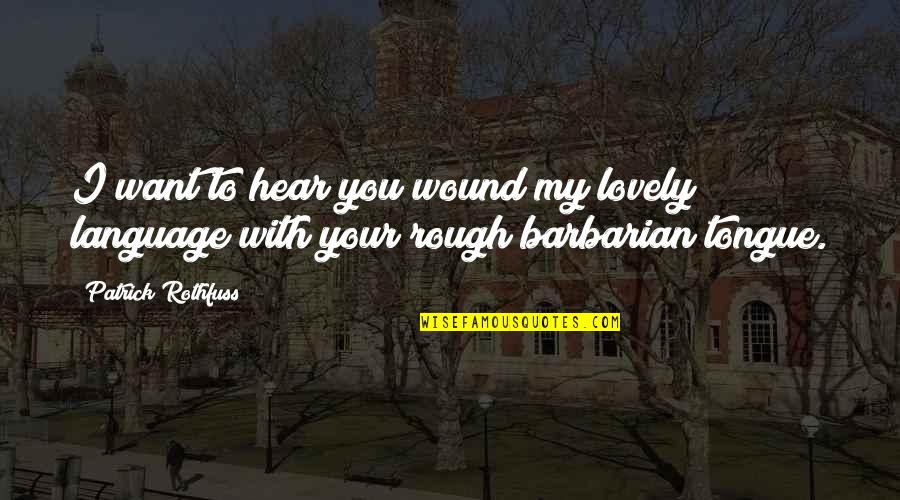 Orbakaite Ty Quotes By Patrick Rothfuss: I want to hear you wound my lovely