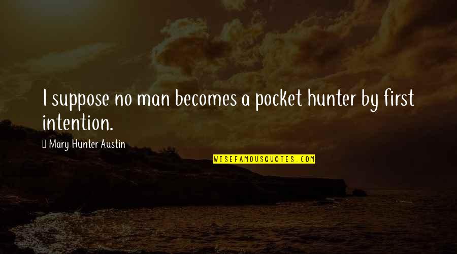 Orban Refugees Quotes By Mary Hunter Austin: I suppose no man becomes a pocket hunter