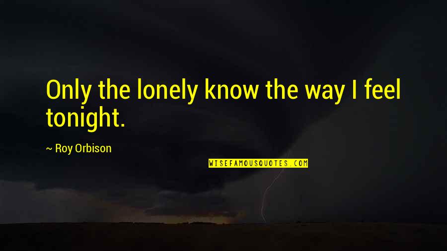 Orbison's Quotes By Roy Orbison: Only the lonely know the way I feel