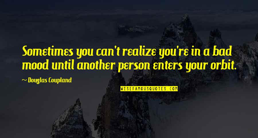 Orbit Quotes By Douglas Coupland: Sometimes you can't realize you're in a bad Orbit Quotes By Douglas Coupland: Sometimes you can't realize you're in a bad