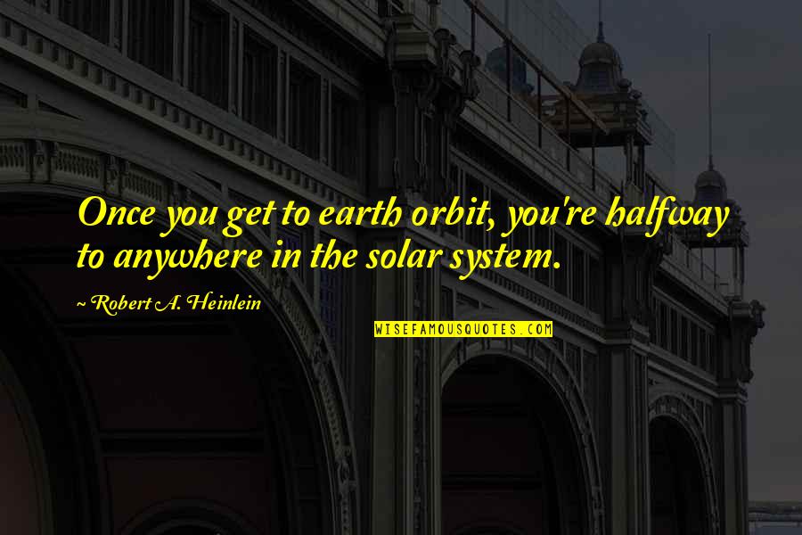 Orbit Quotes By Robert A. Heinlein: Once you get to earth orbit, you're halfway Orbit Quotes By Robert A. Heinlein: Once you get to earth orbit, you're halfway