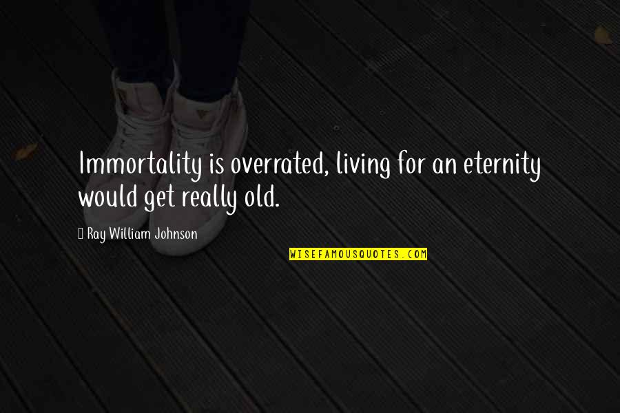 Orc Quotes By Ray William Johnson: Immortality is overrated, living for an eternity would Orc Quotes By Ray William Johnson: Immortality is overrated, living for an eternity would