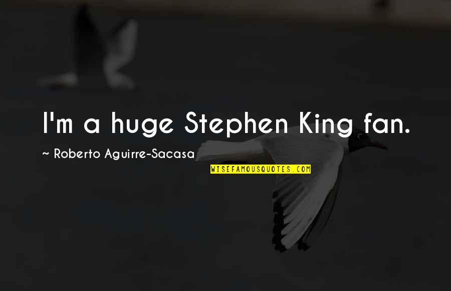 Orcades Study Quotes By Roberto Aguirre-Sacasa: I'm a huge Stephen King fan. Orcades Study Quotes By Roberto Aguirre-Sacasa: I'm a huge Stephen King fan.