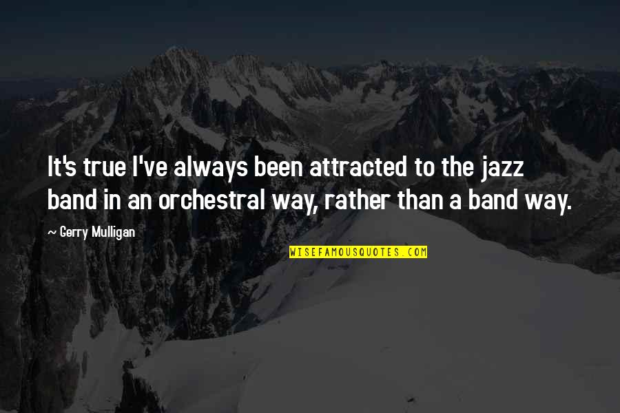 Orchestral Quotes By Gerry Mulligan: It's true I've always been attracted to the