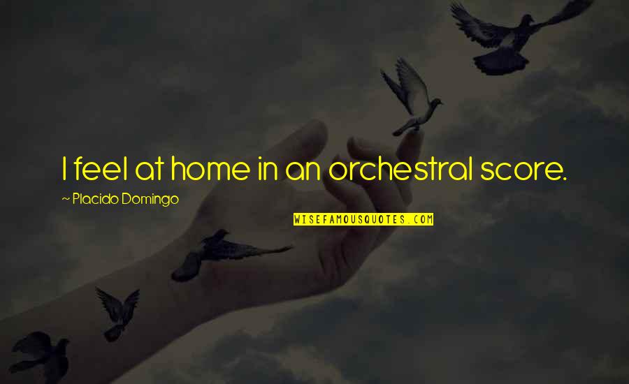 Orchestral Quotes By Placido Domingo: I feel at home in an orchestral score. Orchestral Quotes By Placido Domingo: I feel at home in an orchestral score.