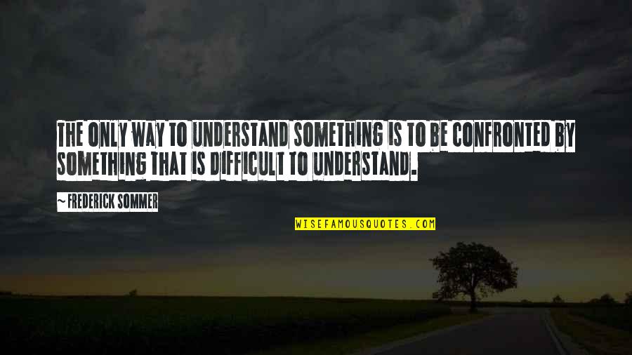 Orchestrally Quotes By Frederick Sommer: The only way to understand something is to