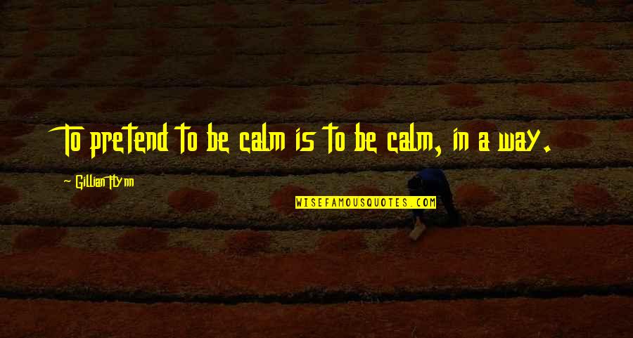 Orchestrally Quotes By Gillian Flynn: To pretend to be calm is to be