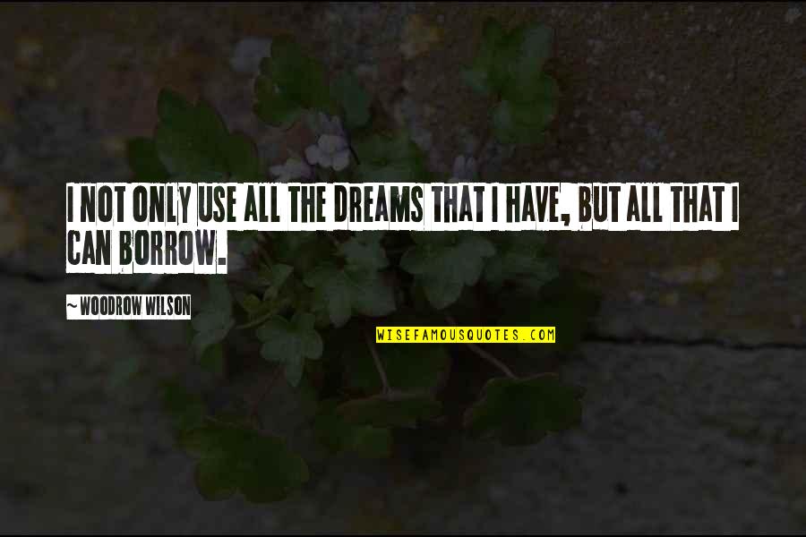 Orchestrater Quotes By Woodrow Wilson: I not only use all the dreams that