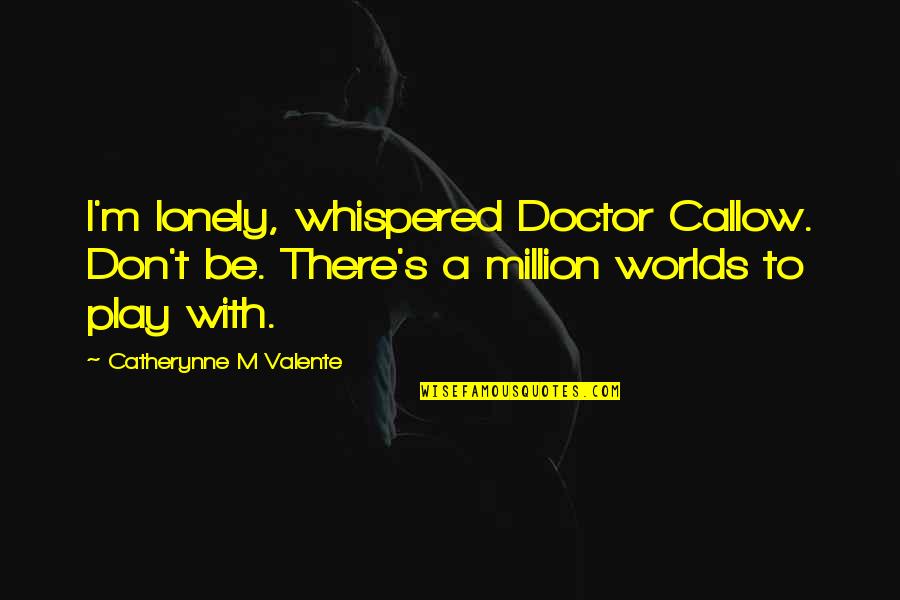 Orchestrations Quotes By Catherynne M Valente: I'm lonely, whispered Doctor Callow. Don't be. There's