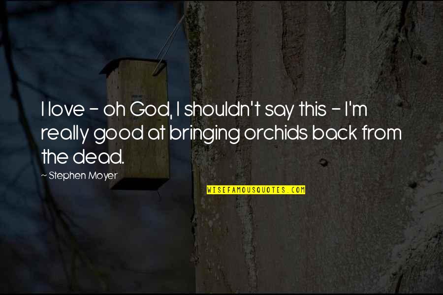 Orchids And Love Quotes By Stephen Moyer: I love - oh God, I shouldn't say