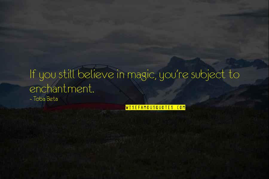 Orciani Torino Quotes By Toba Beta: If you still believe in magic, you're subject