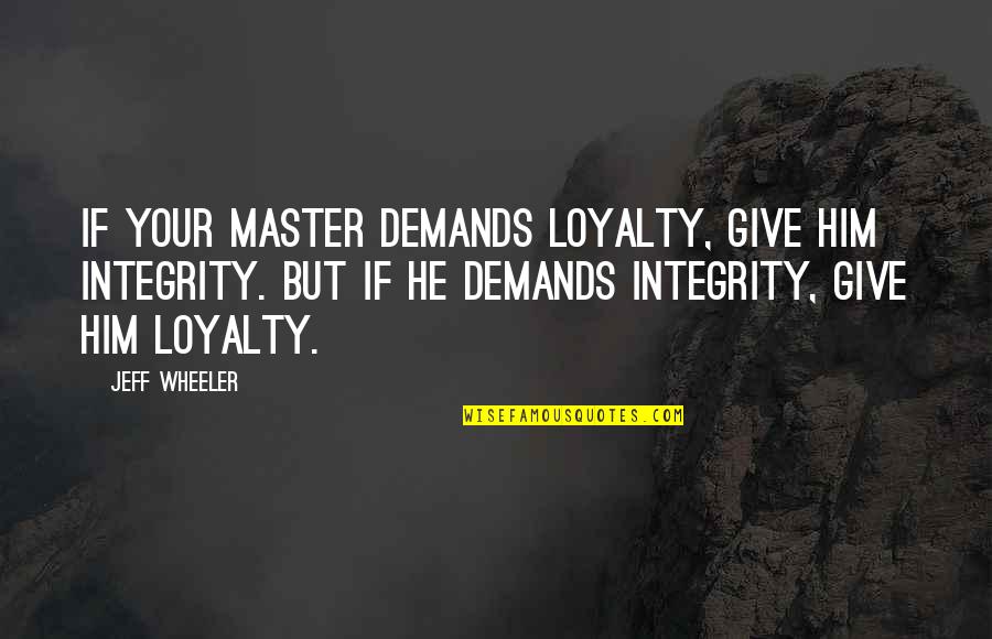 Orcos Magar Quotes By Jeff Wheeler: If your master demands loyalty, give him integrity. Orcos Magar Quotes By Jeff Wheeler: If your master demands loyalty, give him integrity.