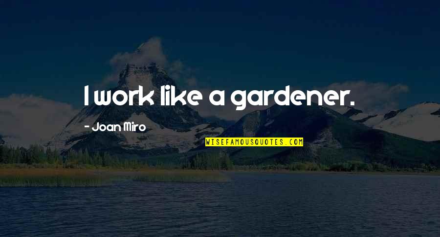 Orczy Alkatr Sz Quotes By Joan Miro: I work like a gardener. Orczy Alkatr Sz Quotes By Joan Miro: I work like a gardener.