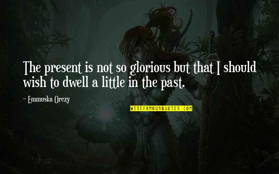Orczy Quotes By Emmuska Orczy: The present is not so glorious but that