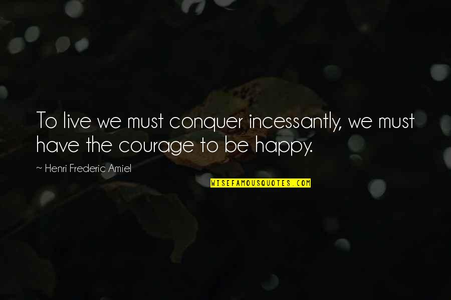Ordant Quotes By Henri Frederic Amiel: To live we must conquer incessantly, we must Ordant Quotes By Henri Frederic Amiel: To live we must conquer incessantly, we must