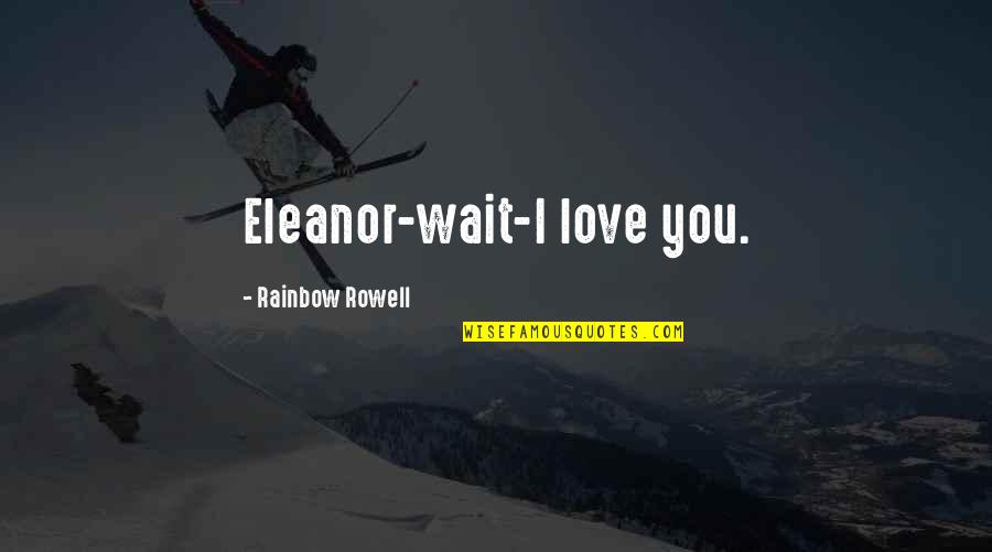 Ordeath Quotes By Rainbow Rowell: Eleanor-wait-I love you.