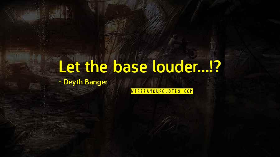 Ordenanzas Quotes By Deyth Banger: Let the base louder...!? Ordenanzas Quotes By Deyth Banger: Let the base louder...!?