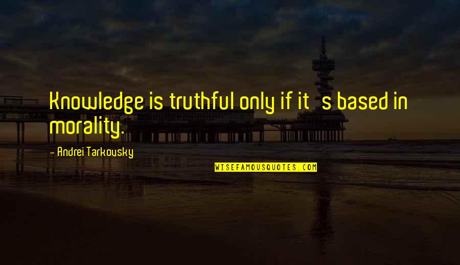 Ordenar Las Ideas Quotes By Andrei Tarkovsky: Knowledge is truthful only if it's based in Ordenar Las Ideas Quotes By Andrei Tarkovsky: Knowledge is truthful only if it's based in